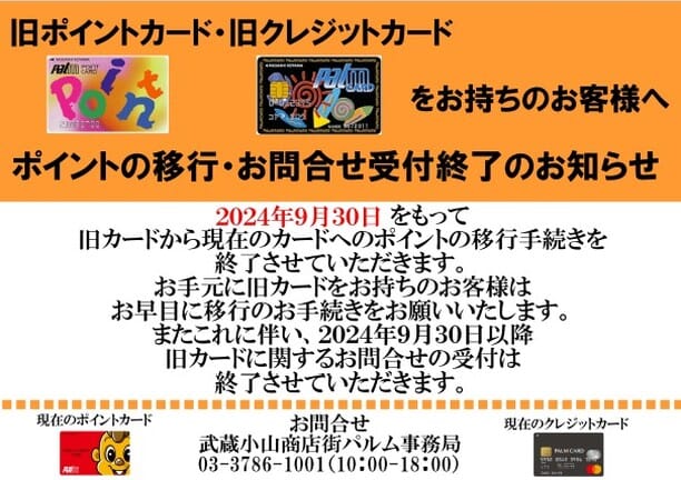 【旧ポイントカード・旧クレジットカードをお持ちのお客様へ】
２０２４年９月３０日をもって旧カードから現在のカードへのポイントの移行手続きを終了させていただきます。
お手元に旧カードをお持ちのお客様はお早目に移行のお手続きをお願い致します。
またこれに伴い、２０２４年９月３０日以降旧カードに関するお問合せの受付は終了させていただきます。
#武蔵小山　＃パルム　＃パルムポイントカード